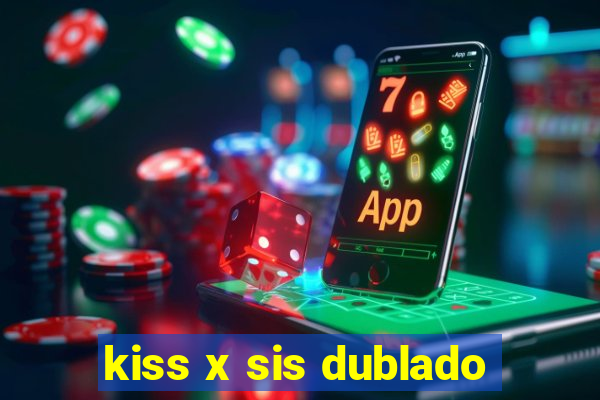 kiss x sis dublado